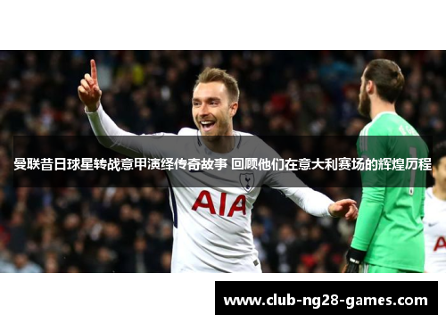 曼联昔日球星转战意甲演绎传奇故事 回顾他们在意大利赛场的辉煌历程