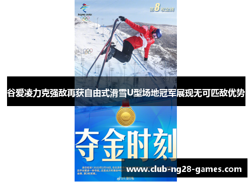 谷爱凌力克强敌再获自由式滑雪U型场地冠军展现无可匹敌优势