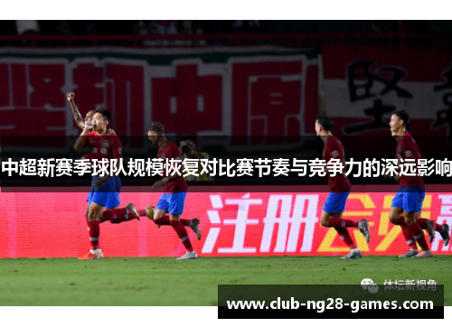 中超新赛季球队规模恢复对比赛节奏与竞争力的深远影响