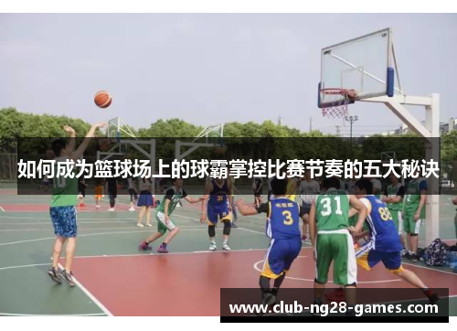如何成为篮球场上的球霸掌控比赛节奏的五大秘诀