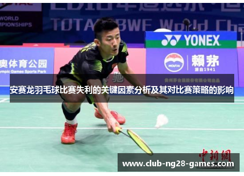 安赛龙羽毛球比赛失利的关键因素分析及其对比赛策略的影响