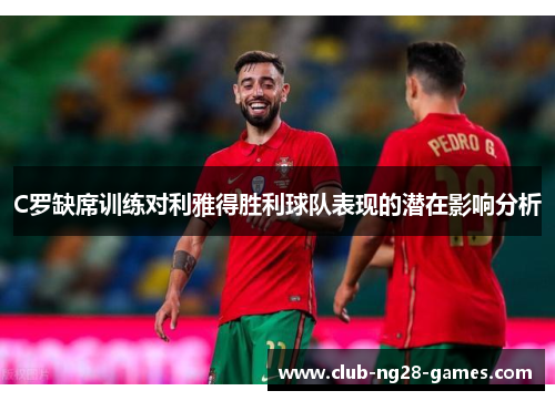 C罗缺席训练对利雅得胜利球队表现的潜在影响分析