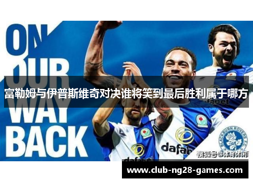 富勒姆与伊普斯维奇对决谁将笑到最后胜利属于哪方
