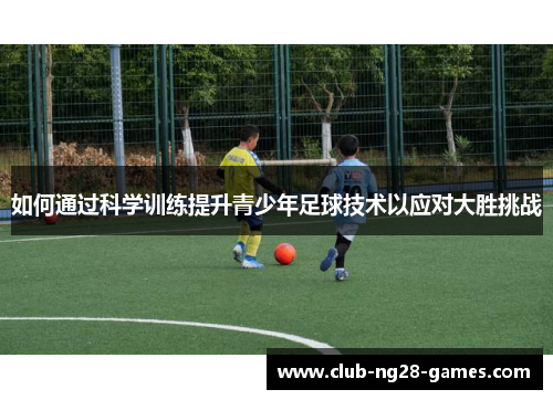 如何通过科学训练提升青少年足球技术以应对大胜挑战
