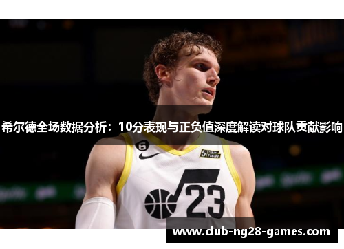 希尔德全场数据分析：10分表现与正负值深度解读对球队贡献影响
