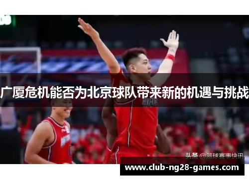 广厦危机能否为北京球队带来新的机遇与挑战