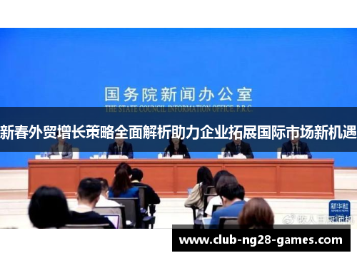 新春外贸增长策略全面解析助力企业拓展国际市场新机遇