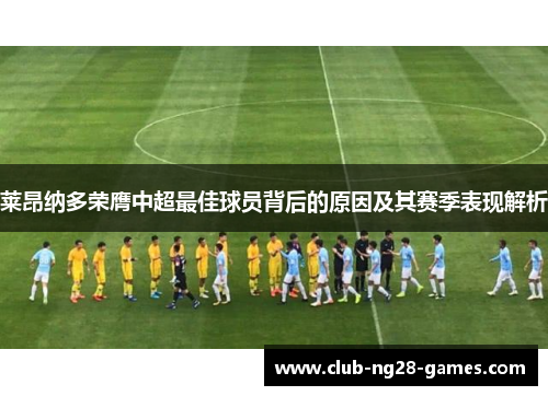 莱昂纳多荣膺中超最佳球员背后的原因及其赛季表现解析