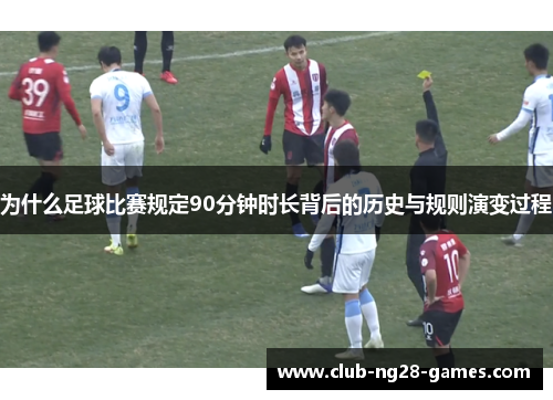 为什么足球比赛规定90分钟时长背后的历史与规则演变过程