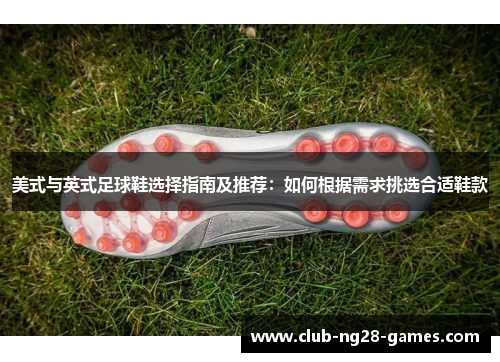 美式与英式足球鞋选择指南及推荐：如何根据需求挑选合适鞋款