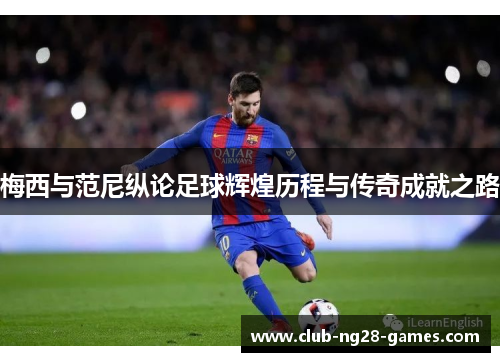 梅西与范尼纵论足球辉煌历程与传奇成就之路