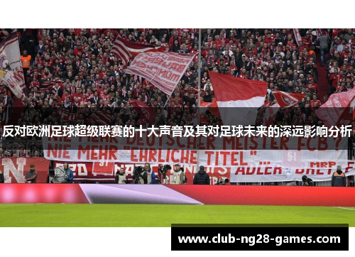 反对欧洲足球超级联赛的十大声音及其对足球未来的深远影响分析