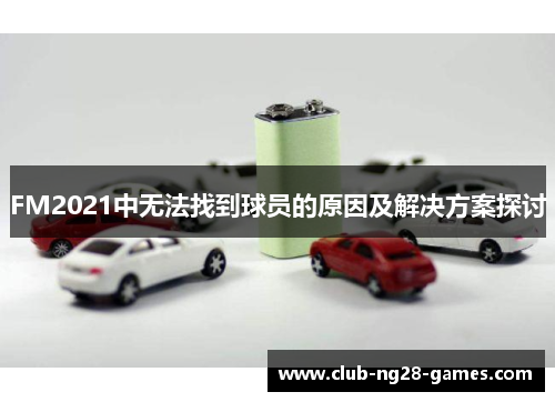 FM2021中无法找到球员的原因及解决方案探讨
