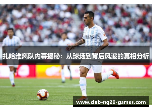 扎哈维离队内幕揭秘：从球场到背后风波的真相分析