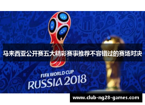 马来西亚公开赛五大精彩赛事推荐不容错过的赛场对决