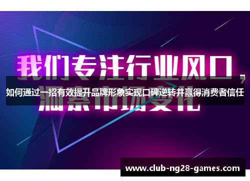如何通过一招有效提升品牌形象实现口碑逆转并赢得消费者信任