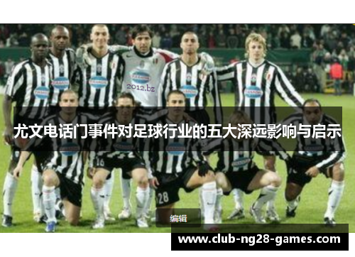 尤文电话门事件对足球行业的五大深远影响与启示
