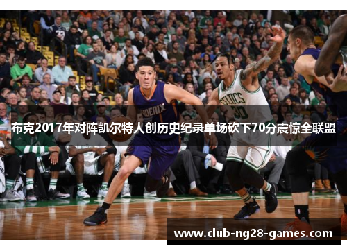 布克2017年对阵凯尔特人创历史纪录单场砍下70分震惊全联盟