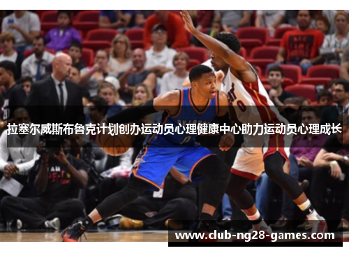 拉塞尔威斯布鲁克计划创办运动员心理健康中心助力运动员心理成长
