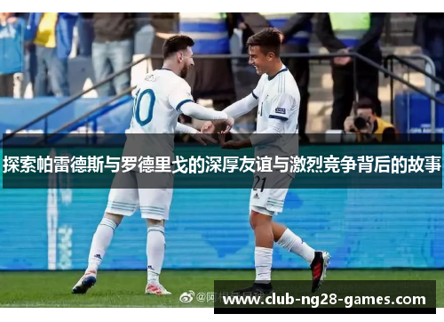 探索帕雷德斯与罗德里戈的深厚友谊与激烈竞争背后的故事