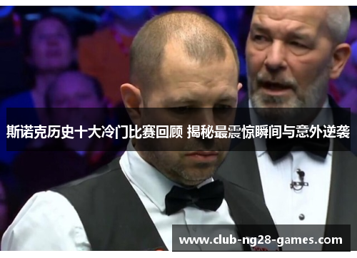 斯诺克历史十大冷门比赛回顾 揭秘最震惊瞬间与意外逆袭