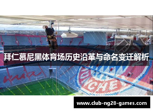 拜仁慕尼黑体育场历史沿革与命名变迁解析