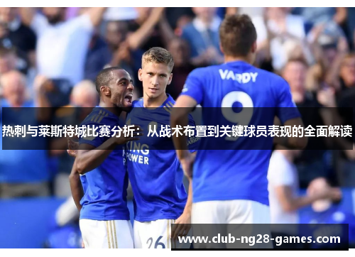 热刺与莱斯特城比赛分析:从战术布置到关键球员表现的全面解读 热刺与莱斯特城比赛分析:从战术布置到关键球员表现的全面解读