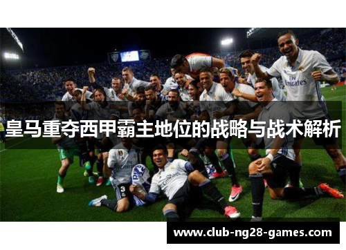 皇马重夺西甲霸主地位的战略与战术解析
