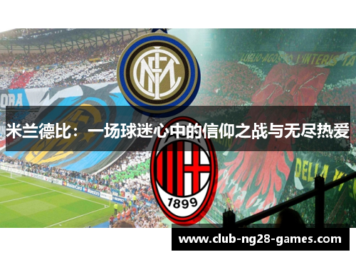 米兰德比:一场球迷心中的信仰之战与无尽热爱 米兰德比:一场球迷心中的信仰之战与无尽热爱