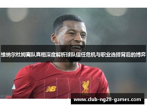 维纳尔杜姆离队真相深度解析球队信任危机与职业选择背后的博弈
