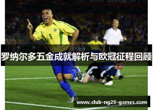 罗纳尔多五金成就解析与欧冠征程回顾 罗纳尔多五金成就解析与欧冠征程回顾