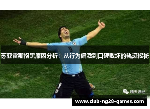 苏亚雷斯招黑原因分析:从行为偏激到口碑败坏的轨迹揭秘 苏亚雷斯招黑原因分析:从行为偏激到口碑败坏的轨迹揭秘
