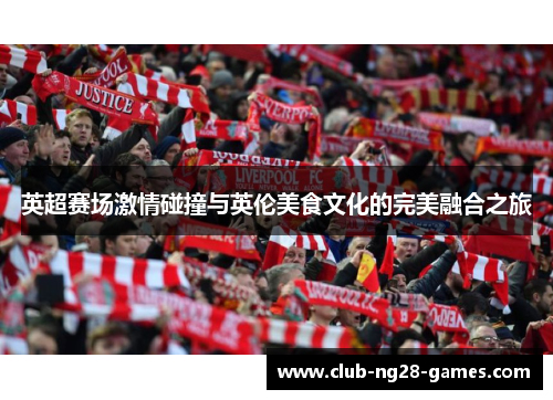 英超赛场激情碰撞与英伦美食文化的完美融合之旅