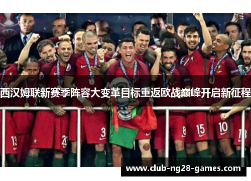 西汉姆联新赛季阵容大变革目标重返欧战巅峰开启新征程