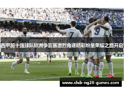 西甲前十强球队欧洲争霸赛激烈角逐精彩纷呈荣耀之路开启