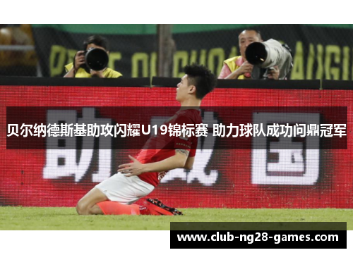 贝尔纳德斯基助攻闪耀U19锦标赛 助力球队成功问鼎冠军 贝尔纳德斯基助攻闪耀U19锦标赛 助力球队成功问鼎冠军
