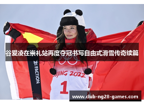 谷爱凌在崇礼站再度夺冠书写自由式滑雪传奇续篇 谷爱凌在崇礼站再度夺冠书写自由式滑雪传奇续篇