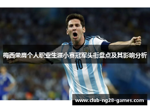 梅西荣膺个人职业生涯小赛冠军头衔盘点及其影响分析 梅西荣膺个人职业生涯小赛冠军头衔盘点及其影响分析