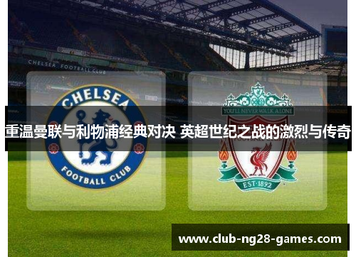 重温曼联与利物浦经典对决 英超世纪之战的激烈与传奇 重温曼联与利物浦经典对决 英超世纪之战的激烈与传奇