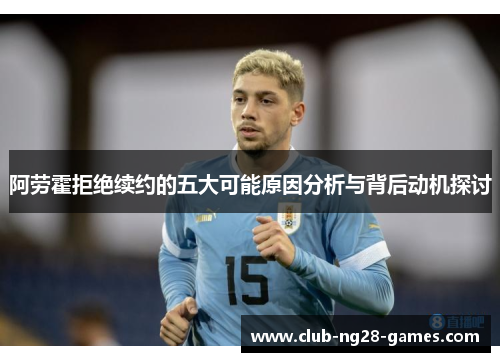 阿劳霍拒绝续约的五大可能原因分析与背后动机探讨 阿劳霍拒绝续约的五大可能原因分析与背后动机探讨