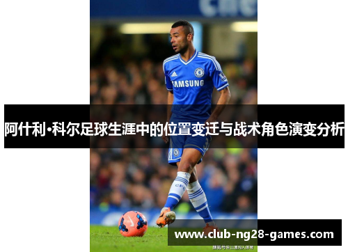 阿什利·科尔足球生涯中的位置变迁与战术角色演变分析 阿什利·科尔足球生涯中的位置变迁与战术角色演变分析