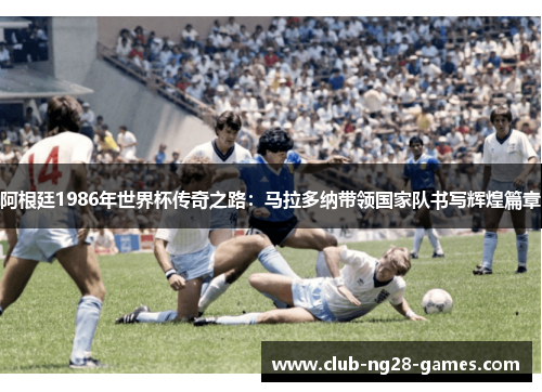 阿根廷1986年世界杯传奇之路：马拉多纳带领国家队书写辉煌篇章