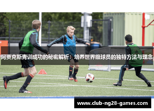阿贾克斯青训成功的秘密解析:培养世界级球员的独特方法与理念 阿贾克斯青训成功的秘密解析:培养世界级球员的独特方法与理念