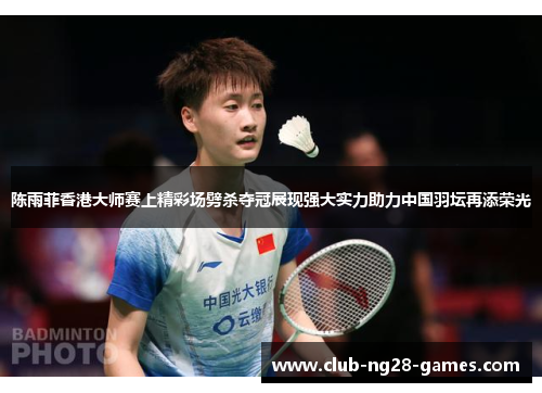 陈雨菲香港大师赛上精彩场劈杀夺冠展现强大实力助力中国羽坛再添荣光 陈雨菲香港大师赛上精彩场劈杀夺冠展现强大实力助力中国羽坛再添荣光