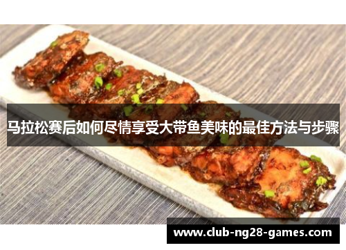 马拉松赛后如何尽情享受大带鱼美味的最佳方法与步骤
