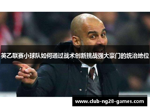 英乙联赛小球队如何通过战术创新挑战强大豪门的统治地位
